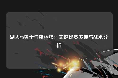 湖人VS勇士与森林狼：关键球员表现与战术分析