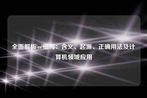 全面解析'vs'缩写：含义、起源、正确用法及计算机领域应用