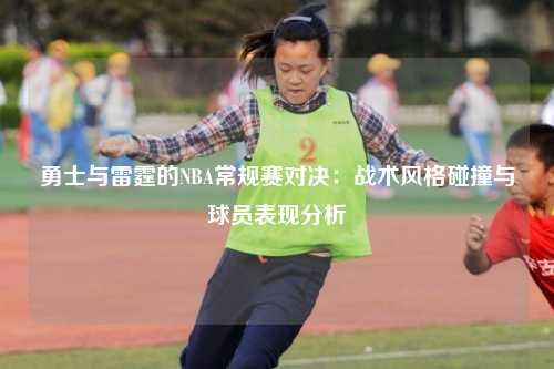 勇士与雷霆的NBA常规赛对决：战术风格碰撞与球员表现分析