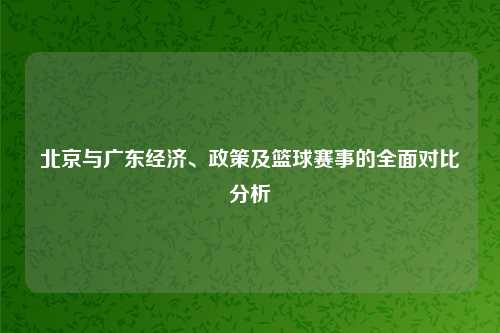北京与广东经济、政策及篮球赛事的全面对比分析
