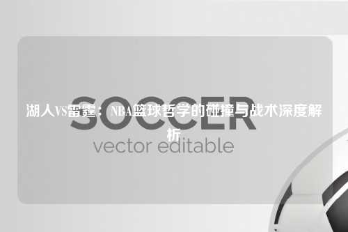 湖人VS雷霆：NBA篮球哲学的碰撞与战术深度解析