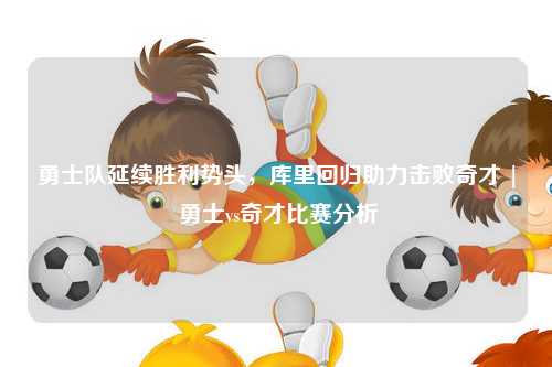 勇士队延续胜利势头，库里回归助力击败奇才 | 勇士vs奇才比赛分析