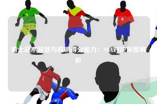 勇士战术智慧与鹈鹕得分能力：NBA对决深度解析