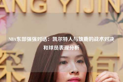 NBA东部强强对话：凯尔特人与雄鹿的战术对决和球员表现分析