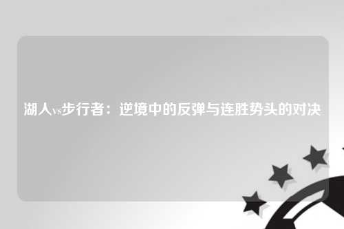 湖人vs步行者：逆境中的反弹与连胜势头的对决