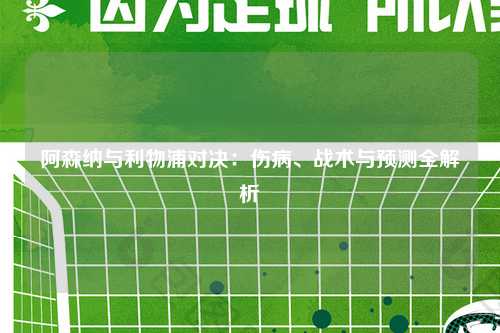 阿森纳与利物浦对决：伤病、战术与预测全解析