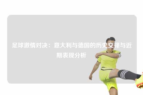 足球激情对决：意大利与德国的历史交锋与近期表现分析