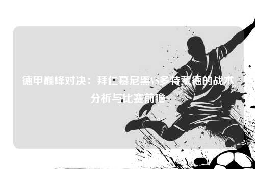 德甲巅峰对决：拜仁慕尼黑VS多特蒙德的战术分析与比赛前瞻