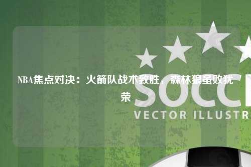 NBA焦点对决：火箭队战术致胜，森林狼虽败犹荣