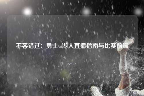 不容错过：勇士vs湖人直播指南与比赛前瞻