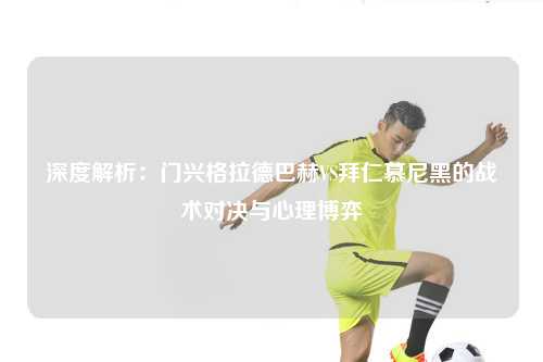 深度解析：门兴格拉德巴赫VS拜仁慕尼黑的战术对决与心理博弈