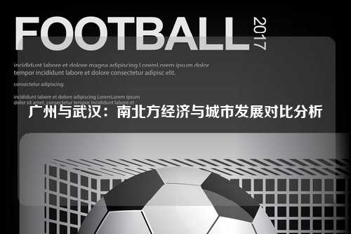 广州与武汉：南北方经济与城市发展对比分析