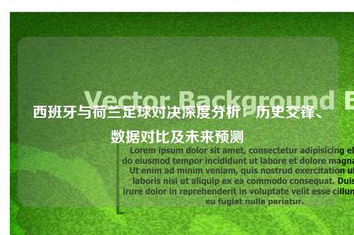 西班牙与荷兰足球对决深度分析：历史交锋、数据对比及未来预测