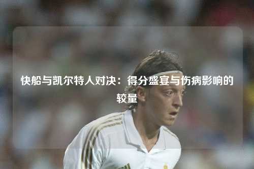 快船与凯尔特人对决：得分盛宴与伤病影响的较量