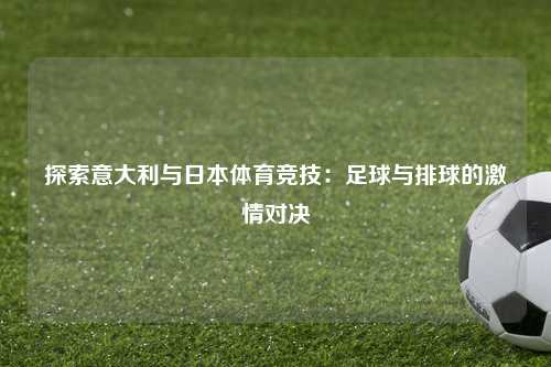 探索意大利与日本体育竞技:足球与排球的激情对决