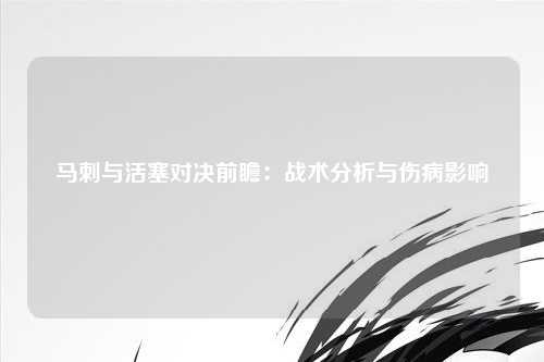 马刺与活塞对决前瞻:战术分析与伤病影响