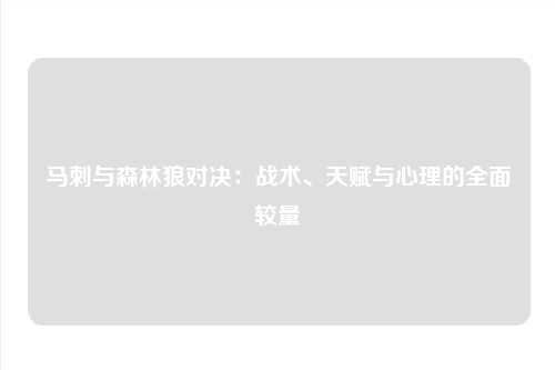 马刺与森林狼对决：战术、天赋与心理的全面较量